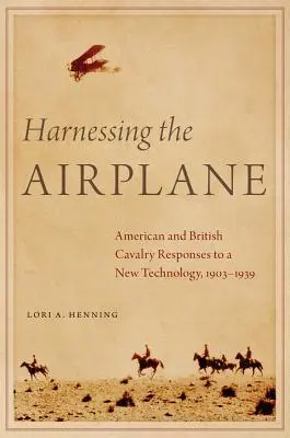 Okiełznać samolot: Reakcje amerykańskiej i brytyjskiej kawalerii na nową technologię, 1903-1939 - Harnessing the Airplane: American and British Cavalry Responses to a New Technology, 1903-1939