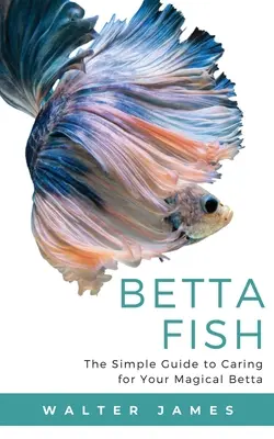 Rybka Betta: Prosty przewodnik po opiece nad magiczną rybką Betta - Betta Fish: The Simple Guide to Caring for Your Magical Betta