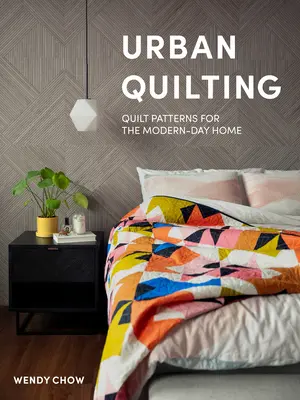 Miejskie pikowanie: Wzory kołder dla nowoczesnego domu - Urban Quilting: Quilt Patterns for the Modern-Day Home