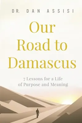 Nasza droga do Damaszku: 7 lekcji dla życia pełnego celu i sensu - Our Road to Damascus: 7 Lessons for a Life of Purpose and Meaning