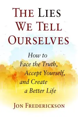 Kłamstwa, które sobie wmawiamy: Jak zmierzyć się z prawdą, zaakceptować siebie i stworzyć lepsze życie - The Lies We Tell Ourselves: How to Face the Truth, Accept Yourself, and Create a Better Life