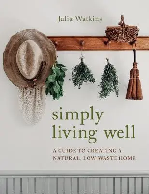 Simply Living Well: Przewodnik po tworzeniu naturalnego, niskoodpadowego domu - Simply Living Well: A Guide to Creating a Natural, Low-Waste Home