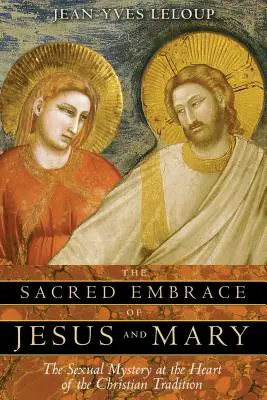 Święty uścisk Jezusa i Maryi: Seksualna tajemnica w sercu chrześcijańskiej tradycji - The Sacred Embrace of Jesus and Mary: The Sexual Mystery at the Heart of the Christian Tradition