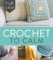 Crochet to Calm: Szydełkuj i odstresuj się dzięki 18 prostym szydełkowym wzorom - Crochet to Calm: Stitch and De-Stress with 18 Simple Crochet Patterns