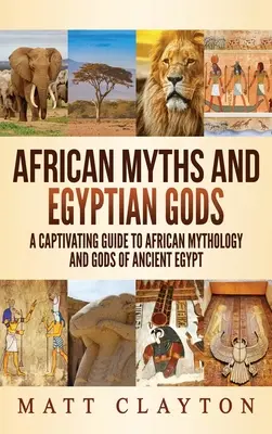 Afrykańskie mity i egipscy bogowie: porywający przewodnik po afrykańskiej mitologii i bogach starożytnego Egiptu - African Myths and Egyptian Gods: A Captivating Guide to African Mythology and Gods of Ancient Egypt