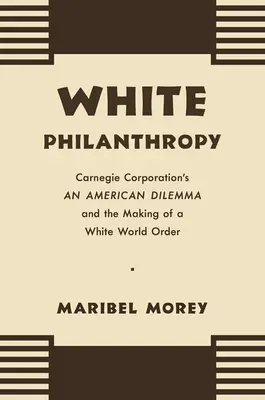 Biała filantropia: Amerykański dylemat Carnegie Corporation i tworzenie białego porządku świata - White Philanthropy: Carnegie Corporation's An American Dilemma and the Making of a White World Order