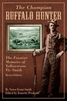 Łowca bizonów: Wspomnienia z pogranicza Yellowstone Vica Smitha, wydanie poprawione - Champion Buffalo Hunter: The Frontier Memoirs Of Yellowstone Vic Smith, Revised Edition