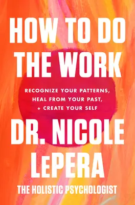 Jak wykonać pracę: Rozpoznaj swoje wzorce, ulecz się z przeszłości i stwórz swoją jaźń - How to Do the Work: Recognize Your Patterns, Heal from Your Past, and Create Your Self