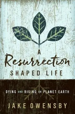 Życie ukształtowane przez zmartwychwstanie: Umieranie i powstawanie na planecie Ziemia - A Resurrection Shaped Life: Dying and Rising on Planet Earth