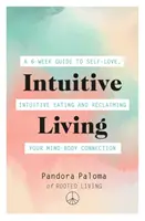 Intuicyjne życie: 6-tygodniowy przewodnik po miłości do siebie, intuicyjnym jedzeniu i odzyskiwaniu połączenia umysł-ciało - Intuitive Living: A 6-Week Guide to Self-Love, Intuitive Eating and Reclaiming Your Mind-Body Connection