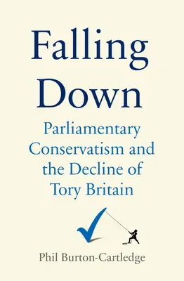 Upadek: Partia Konserwatywna i upadek torysowskiej Wielkiej Brytanii - Falling Down: The Conservative Party and the Decline of Tory Britain