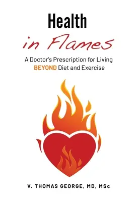 Zdrowie w płomieniach: Recepta lekarza na życie poza dietą i ćwiczeniami - Health in Flames: A Doctor's Prescription for Living BEYOND Diet and Exercise