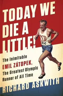 Dziś trochę umieramy! Niepowtarzalny Emil Ztopek, największy biegacz olimpijski wszech czasów - Today We Die a Little!: The Inimitable Emil Ztopek, the Greatest Olympic Runner of All Time