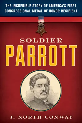 Żołnierz Parrott: Niesamowita historia pierwszego amerykańskiego zdobywcy Medalu Honorowego Kongresu - Soldier Parrott: The Incredible Story of America's First Congressional Medal of Honor Recipient