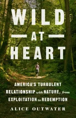 Dzikość serca: Burzliwe relacje Ameryki z naturą, od eksploatacji do odkupienia - Wild at Heart: America's Turbulent Relationship with Nature, from Exploitation to Redemption