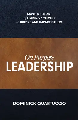 On Purpose Leadership: Opanuj sztukę przewodzenia sobie, aby inspirować i wpływać na innych - On Purpose Leadership: Master the Art of Leading Yourself to Inspire and Impact Others