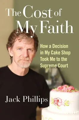 Koszt mojej wiary: Jak decyzja w mojej cukierni zaprowadziła mnie do Sądu Najwyższego - The Cost of My Faith: How a Decision in My Cake Shop Took Me to the Supreme Court