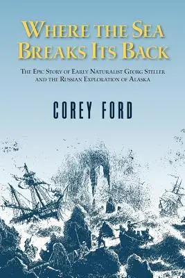 Gdzie morze łamie swoje plecy: Epicka historia Georga Stellera i rosyjskiej eksploracji AK - Where the Sea Breaks Its Back: The Epic Story - Georg Steller & the Russian Exploration of AK