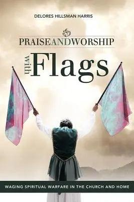 Chwała i uwielbienie z flagami: Prowadzenie wojny duchowej w kościele i w domu - Praise and Worship with Flags: Waging Spiritual Warfare in the Church and Home