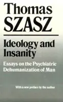 Ideologia i szaleństwo: Eseje o psychiatrycznej dehumanizacji człowieka - Ideology and Insanity: Essays on the Psychiatric Dehumanization of Man