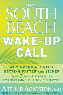 The South Beach Wake-Up Call: Dlaczego Ameryka wciąż tyje i choruje, plus 7 prostych strategii na odwrócenie naszego toksycznego stylu życia - The South Beach Wake-Up Call: Why America Is Still Getting Fatter and Sicker, Plus 7 Simple Strategies for Reversing Our Toxic Lifestyle