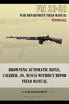 Karabin automatyczny Browning, kaliber .30, M1918 bez dwójnogu: FM 23-20 - Browning Automatic Rifle, Caliber .30, M1918 Without Bipod: FM 23-20