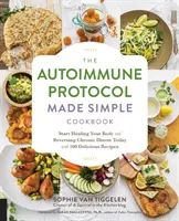 The Autoimmune Protocol Made Simple Cookbook: Zacznij leczyć swoje ciało i odwróć przewlekłą chorobę już dziś dzięki 100 pysznym przepisom - The Autoimmune Protocol Made Simple Cookbook: Start Healing Your Body and Reversing Chronic Illness Today with 100 Delicious Recipes