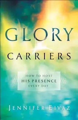 Nosiciele chwały: Jak gościć Jego obecność każdego dnia - Glory Carriers: How to Host His Presence Every Day