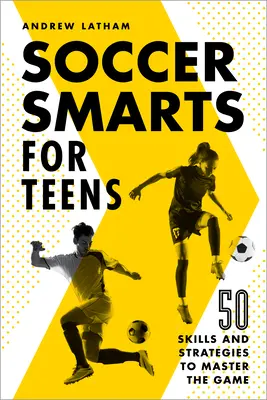 Soccer Smarts for Teens: 50 umiejętności i strategii, aby opanować grę - Soccer Smarts for Teens: 50 Skills and Strategies to Master the Game