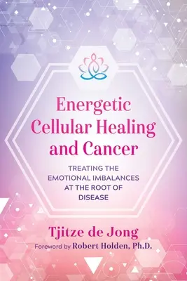 Energetyczne uzdrawianie komórkowe i rak: Leczenie zaburzeń równowagi emocjonalnej u podstaw choroby - Energetic Cellular Healing and Cancer: Treating the Emotional Imbalances at the Root of Disease