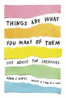 Rzeczy są takie, jakimi je uczynisz: Życiowe porady dla kreatywnych - Things Are What You Make of Them: Life Advice for Creatives