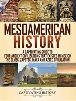 Historia Mezoameryki: A Captivating Guide to Four Ancient Civilizations that Existed in Mexico - The Olmec, Zapotec, Maya and Aztec Civiliza - Mesoamerican History: A Captivating Guide to Four Ancient Civilizations that Existed in Mexico - The Olmec, Zapotec, Maya and Aztec Civiliza