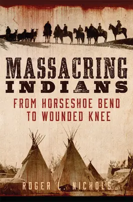 Masakrowanie Indian: Od Horseshoe Bend do Wounded Knee - Massacring Indians: From Horseshoe Bend to Wounded Knee