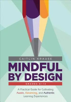 Mindful by Design: Praktyczny przewodnik po kultywowaniu świadomych, rozwijających i autentycznych doświadczeń edukacyjnych - Mindful by Design: A Practical Guide for Cultivating Aware, Advancing, and Authentic Learning Experiences