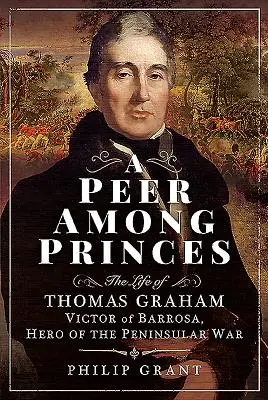 A Peer Among Princes: Życie Thomasa Grahama, Victora z Barrosy, bohatera wojny półwyspowej - A Peer Among Princes: The Life of Thomas Graham, Victor of Barrosa, Hero of the Peninsular War