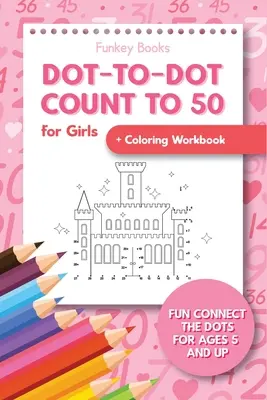 Dot-To-Dot Count to 50 for Girls + Coloring Workbook: Zabawne łączenie kropek dla dzieci w wieku od 5 lat - Dot-To-Dot Count to 50 for Girls + Coloring Workbook: Fun Connect the Dots for Ages 5 and Up