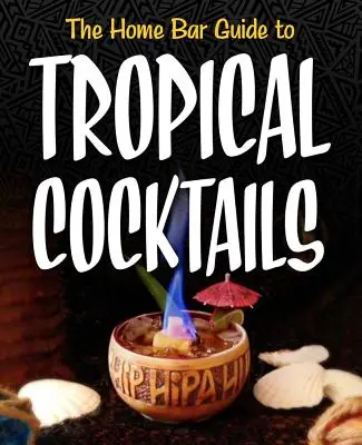 The Home Bar Guide to Tropical Cocktails: Spirytualna podróż przez ukryte świątynie Tiki na przedmieściach - The Home Bar Guide to Tropical Cocktails: A Spirited Journey Through Suburbia's Hidden Tiki Temples