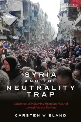 Syria i pułapka neutralności: dylematy dostarczania pomocy humanitarnej przez brutalne reżimy - Syria and the Neutrality Trap: The Dilemmas of Delivering Humanitarian Aid Through Violent Regimes