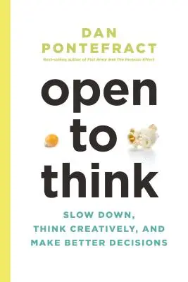 Open to Think: Zwolnij, myśl kreatywnie i podejmuj lepsze decyzje - Open to Think: Slow Down, Think Creatively and Make Better Decisions