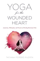 Joga dla zranionego serca: Podróż, filozofia i praktyka leczenia bólu emocjonalnego - Yoga for the Wounded Heart: A Journey, Philosophy, and Practice of Healing Emotional Pain