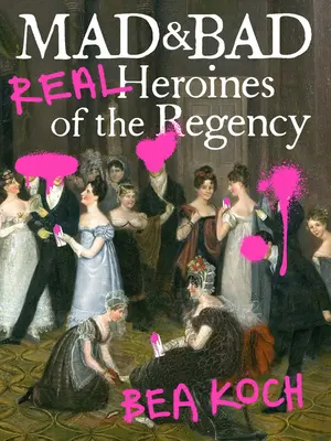 Mad and Bad: Prawdziwe bohaterki czasów regencji - Mad and Bad: Real Heroines of the Regency