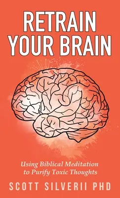 Retrain Your Brain: Wykorzystanie biblijnej medytacji do oczyszczenia toksycznych myśli - Retrain Your Brain: Using Biblical Meditation To Purify Toxic Thoughts