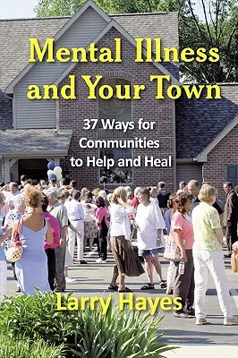 Choroba psychiczna i twoje miasto: 37 sposobów, w jakie społeczności mogą pomagać i leczyć - Mental Illness and Your Town: 37 Ways for Communities to Help and Heal