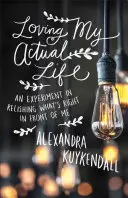 Kochając moje rzeczywiste życie: Eksperyment w rozkoszowaniu się tym, co mam przed sobą - Loving My Actual Life: An Experiment in Relishing What's Right in Front of Me
