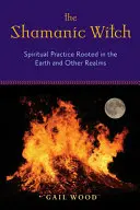 Szamańska czarownica: Duchowa praktyka zakorzeniona w Ziemi i innych światach - The Shamanic Witch: Spiritual Practice Rooted in the Earth and Other Realms