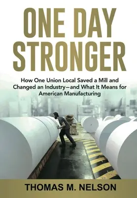 One Day Stronger: Jak jeden lokalny związek zawodowy uratował młyn i zmienił przemysł - i co to oznacza dla amerykańskiej produkcji - One Day Stronger: How One Union Local Saved a Mill and Changed an Industry--and What It Means for American Manufacturing