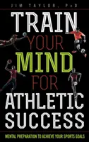 Trenuj swój umysł do sportowego sukcesu: Przygotowanie mentalne do osiągnięcia celów sportowych - Train Your Mind for Athletic Success: Mental Preparation to Achieve Your Sports Goals