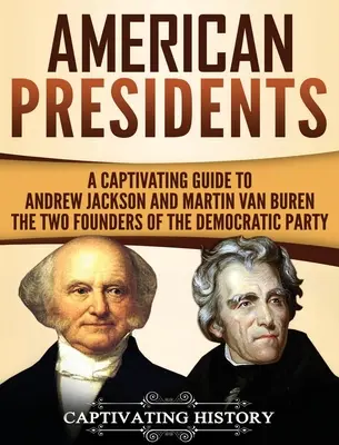 Amerykańscy prezydenci: Porywający przewodnik po Andrew Jacksonie i Martinie Van Burenie - dwóch założycielach Partii Demokratycznej - American Presidents: A Captivating Guide to Andrew Jackson and Martin Van Buren - The Two Founders of the Democratic Party