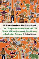 Niedokończona rewolucja: Bunt Chegomistów i granice rewolucyjnej demokracji w Juchitn, Oaxaca - Revolution Unfinished: The Chegomista Rebellion and the Limits of Revolutionary Democracy in Juchitn, Oaxaca