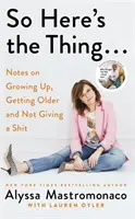 Więc o to chodzi - Notatki o dorastaniu, starzeniu się i nie przejmowaniu się gównem - So Here's the Thing - Notes on Growing Up, Getting Older and Not Giving a Shit